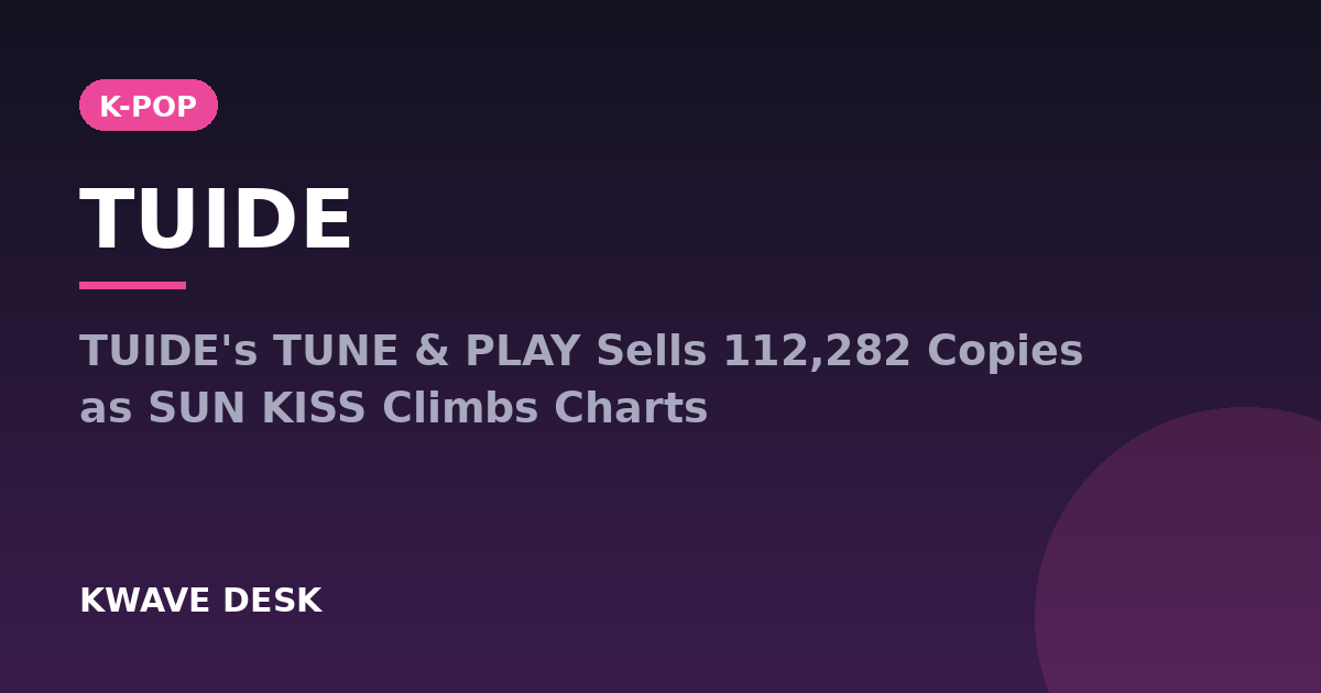 TUIDE - TUIDE's TUNE & PLAY Sells 112,282 Copies as SUN KISS Climbs Charts