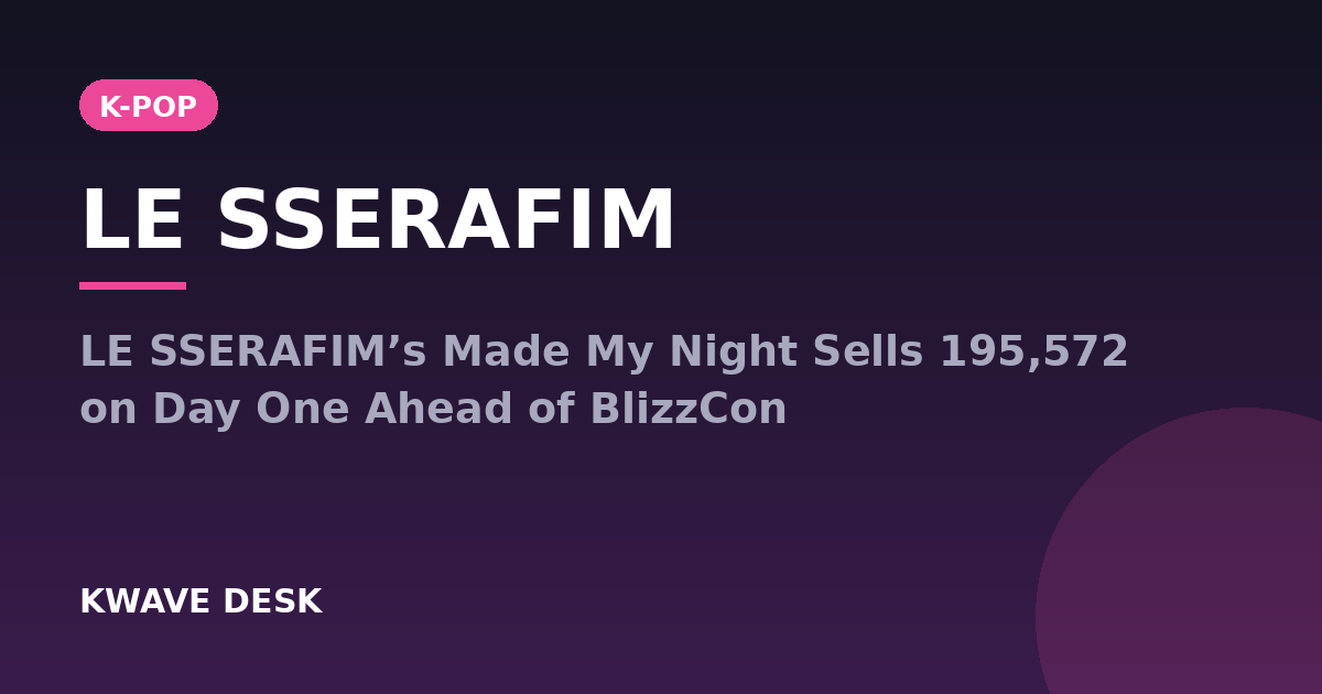 LE SSERAFIM - LE SSERAFIM’s Made My Night Sells 195,572 on Day One Ahead of BlizzCon