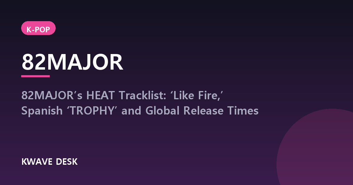 82MAJOR - 82MAJOR’s HEAT Tracklist: ‘Like Fire,’ Spanish ‘TROPHY’ and Global Release Times