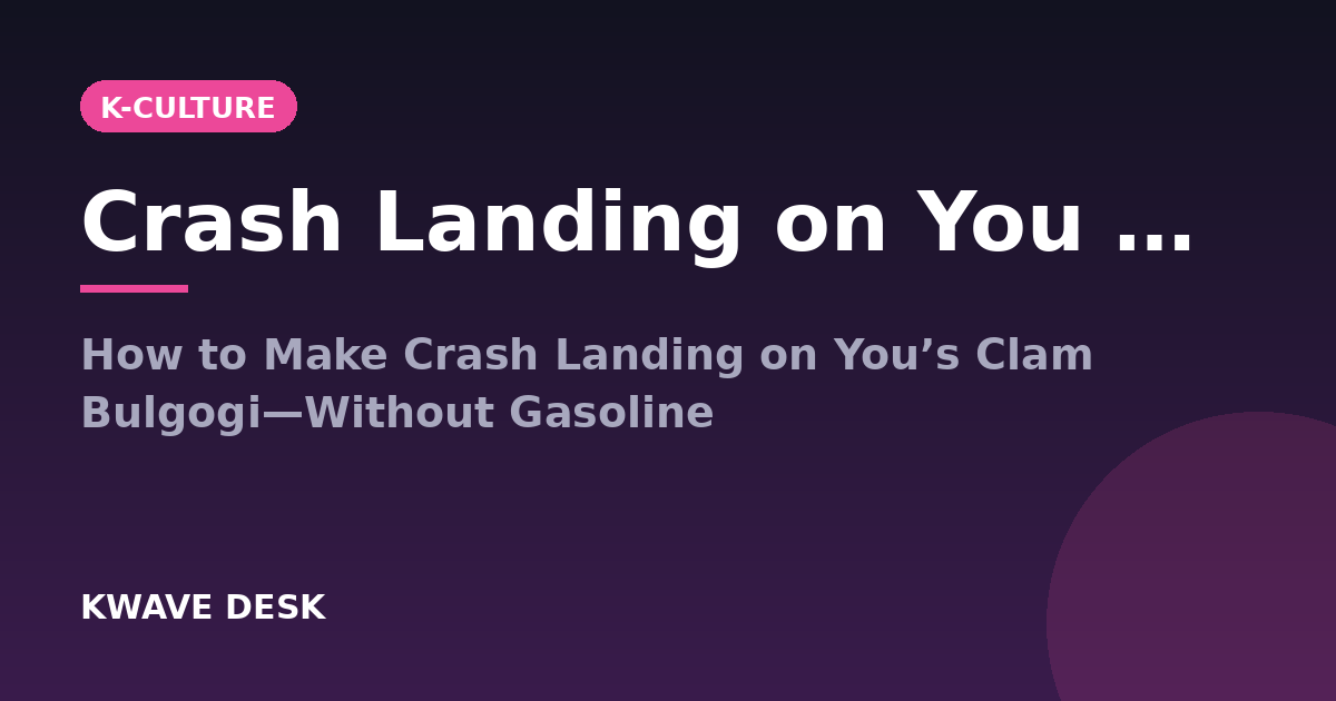 Crash Landing on You Clam Bulgogi - How to Make Crash Landing on You’s Clam Bulgogi—Without Gasoline