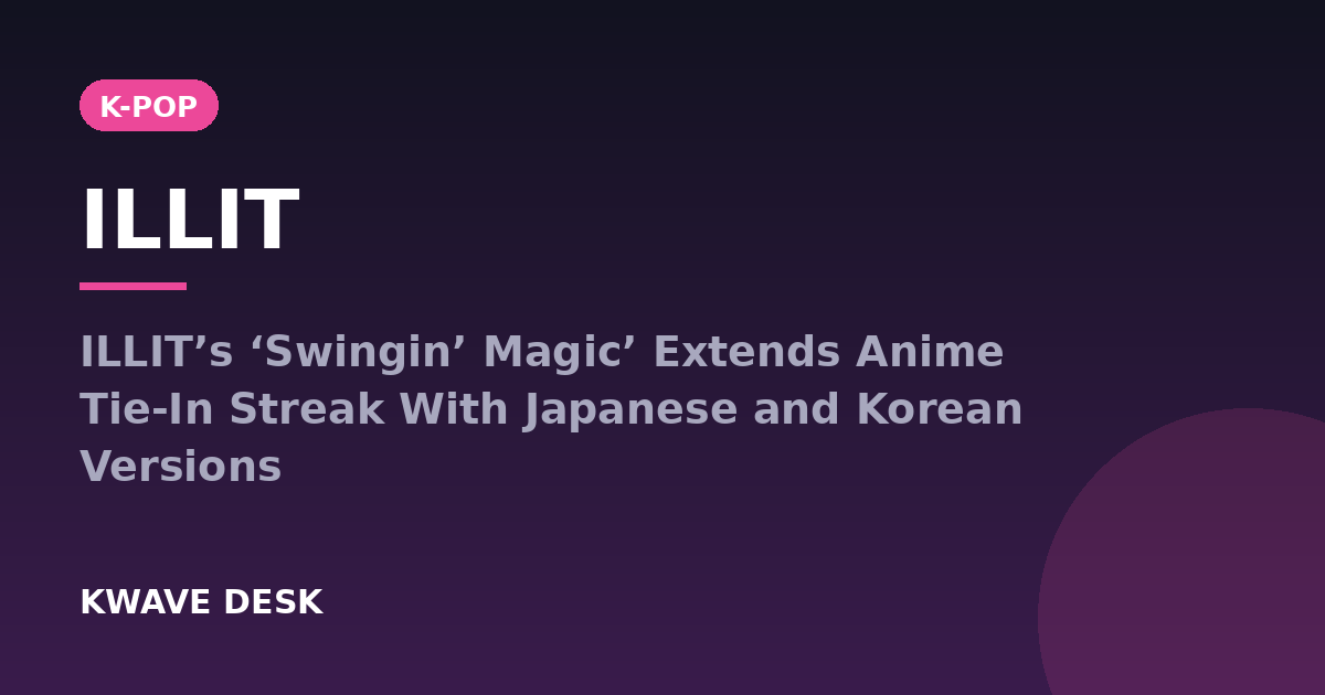 ILLIT - ILLIT’s ‘Swingin’ Magic’ Extends Anime Tie-In Streak With Japanese and Korean Versions