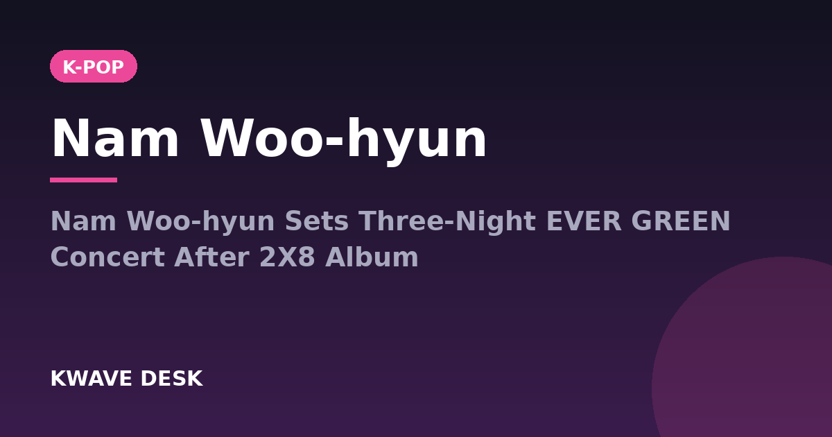 Nam Woo-hyun - Nam Woo-hyun Sets Three-Night EVER GREEN Concert After 2X8 Album
