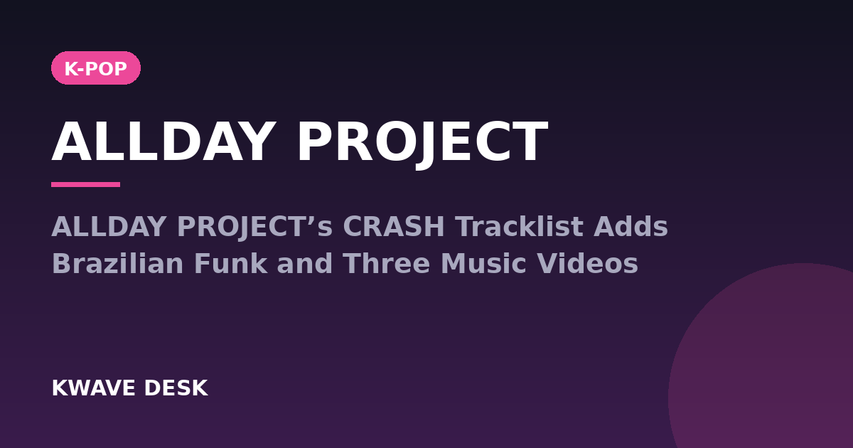 ALLDAY PROJECT - ALLDAY PROJECT’s CRASH Tracklist Adds Brazilian Funk and Three Music Videos