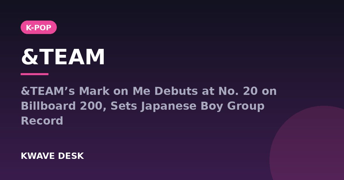 &TEAM - &TEAM’s Mark on Me Debuts at No. 20 on Billboard 200, Sets Japanese Boy Group Record