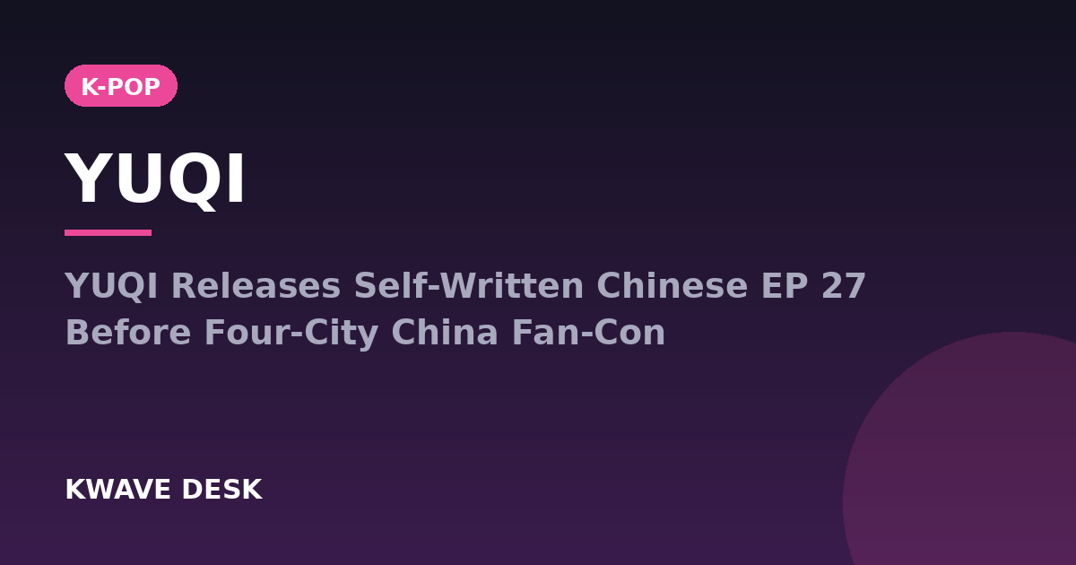 YUQI - YUQI Releases Self-Written Chinese EP 27 Before Four-City China Fan-Con