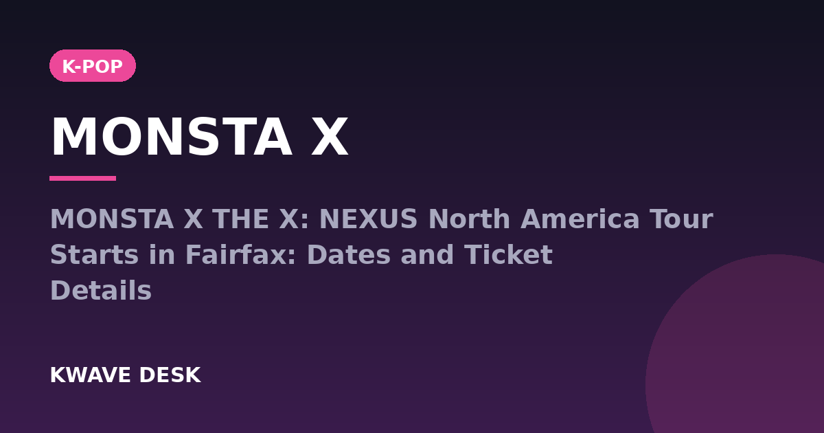 MONSTA X - MONSTA X THE X: NEXUS North America Tour Starts in Fairfax: Dates and Ticket Details